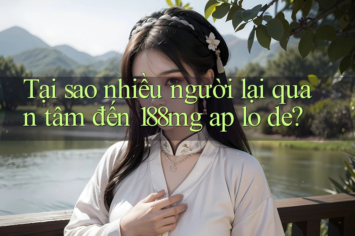 Tại sao nhiều người lại quan tâm đến 188mg ap lo de? Tại sao nhiều người lại quan tâm đến 188mg ap lo de?
