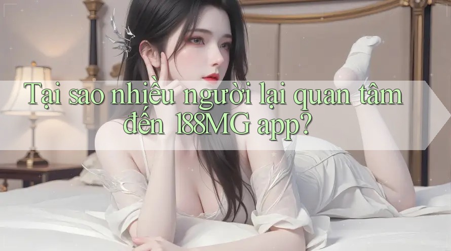 Tại sao nhiều người lại quan tâm đến 188MG app? Tại sao nhiều người lại quan tâm đến 188MG app?