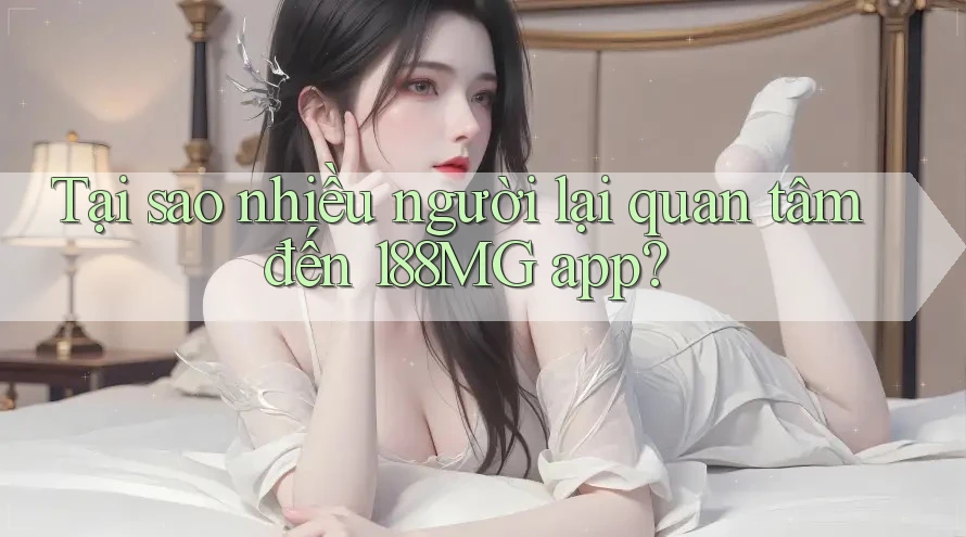 Tại sao nhiều người lại quan tâm đến 188MG app? Tại sao nhiều người lại quan tâm đến 188MG app?