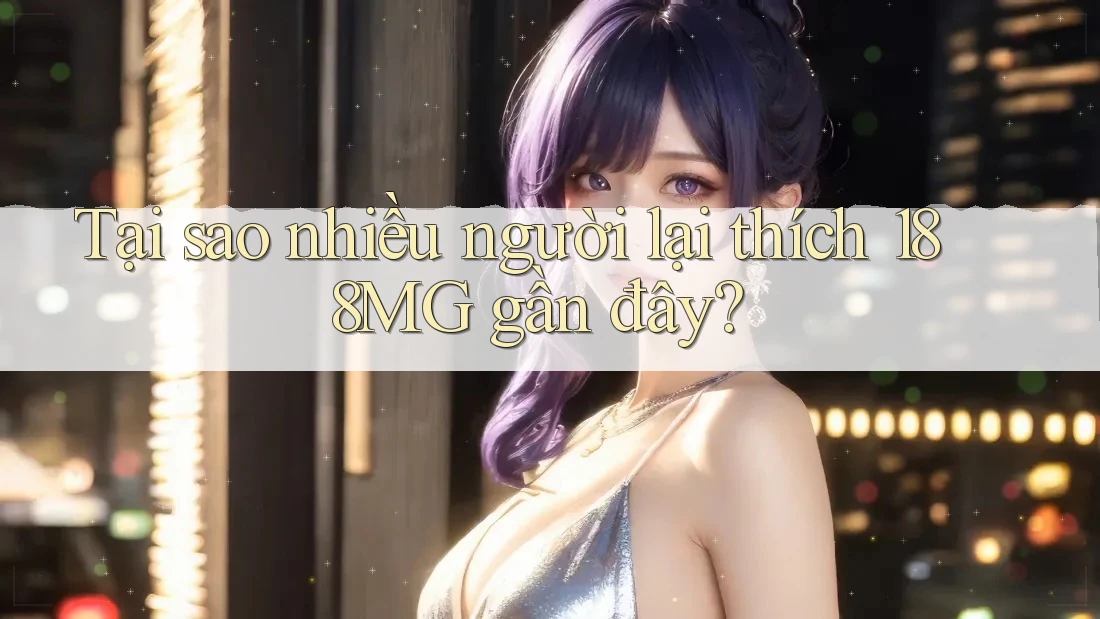 Tại sao nhiều người lại thích 188MG gần đây? Tại sao nhiều người lại thích 188MG gần đây?