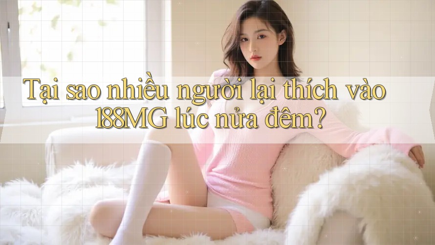 Tại sao nhiều người lại thích vào 188MG lúc nửa đêm? Tại sao nhiều người lại thích vào 188MG lúc nửa đêm?