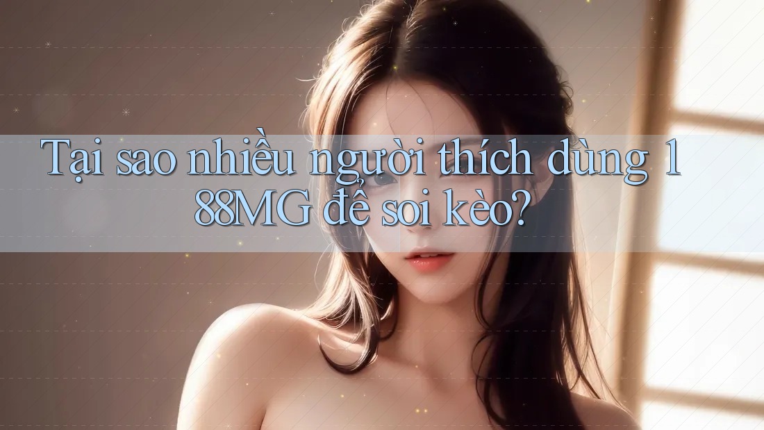 Tại sao nhiều người thích dùng 188MG để soi kèo? Tại sao nhiều người thích dùng 188MG để soi kèo?