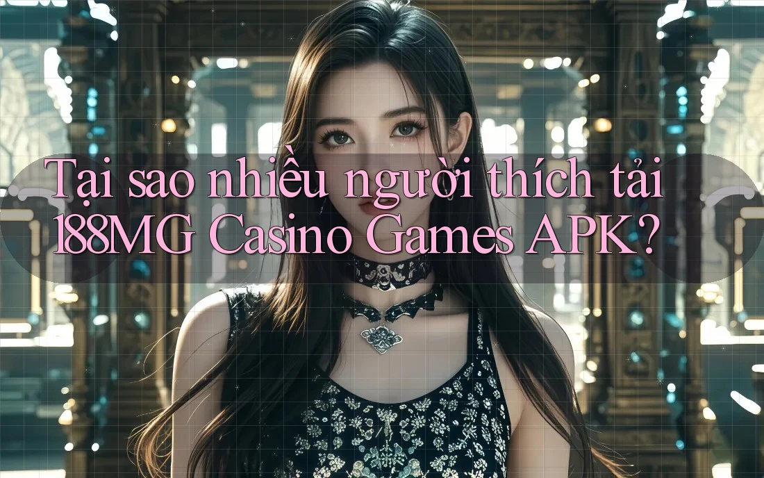 Tại sao nhiều người thích tải 188MG Casino Games APK? Tại sao nhiều người thích tải 188MG Casino Games APK?
