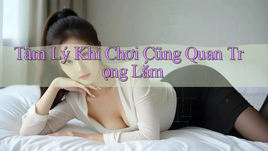 Tâm Lý Khi Chơi Cũng Quan Trọng Lắm Tâm Lý Khi Chơi Cũng Quan Trọng Lắm