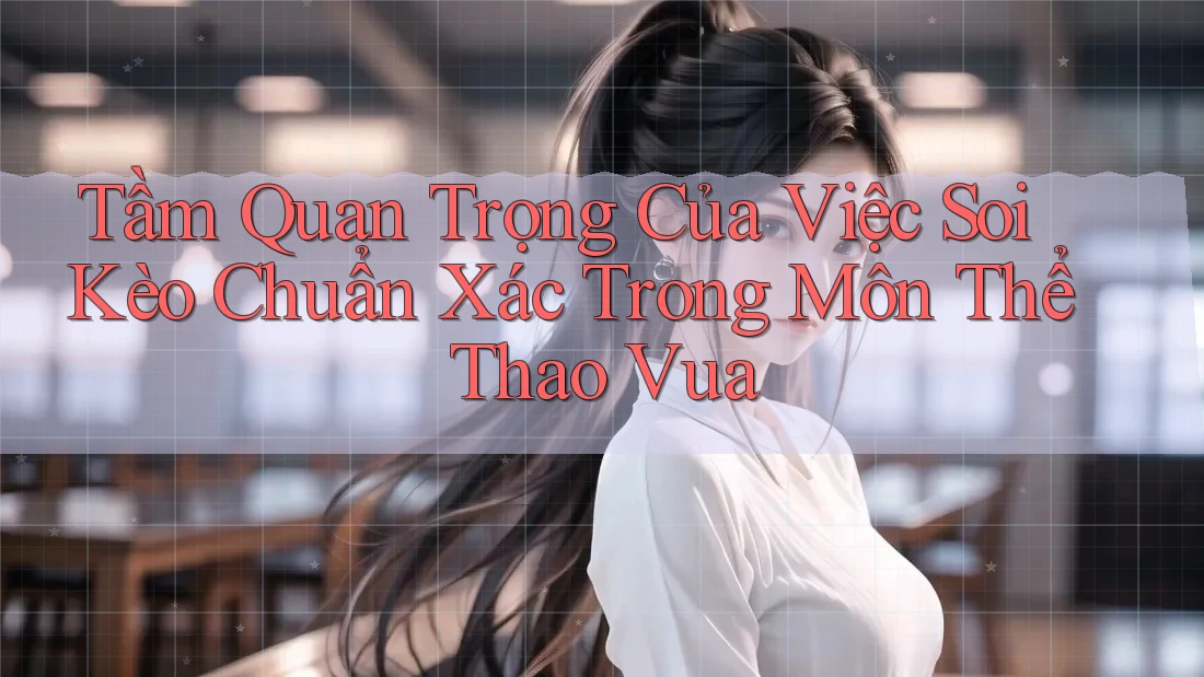 Tầm Quan Trọng Của Việc Soi Kèo Chuẩn Xác Trong Môn Thể Thao Vua Tầm Quan Trọng Của Việc Soi Kèo Chuẩn Xác Trong Môn Thể Thao Vua