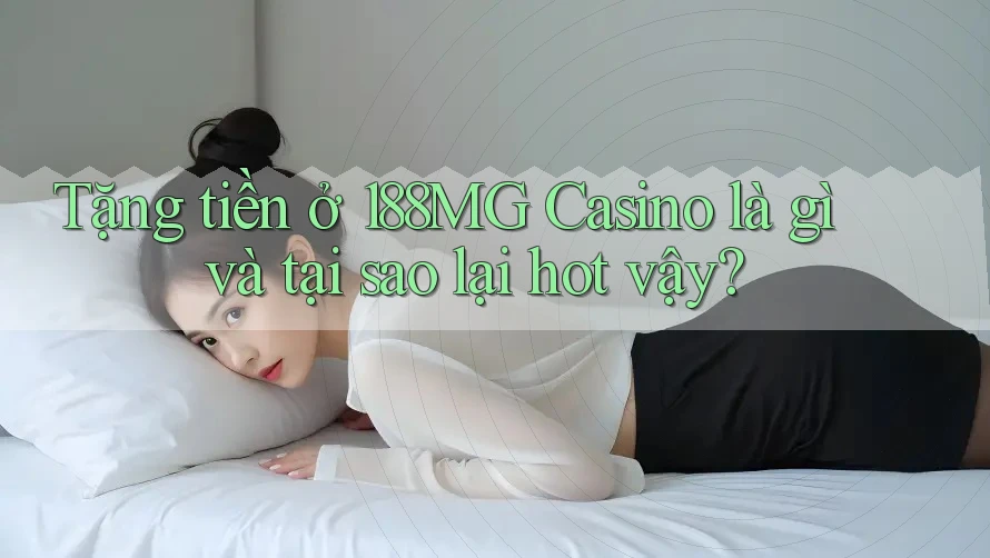 Tặng tiền ở 188MG Casino là gì và tại sao lại hot vậy? Tặng tiền ở 188MG Casino là gì và tại sao lại hot vậy?