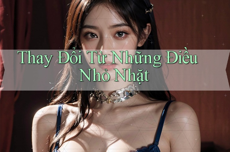 Thay Đổi Từ Những Điều Nhỏ Nhặt Thay Đổi Từ Những Điều Nhỏ Nhặt