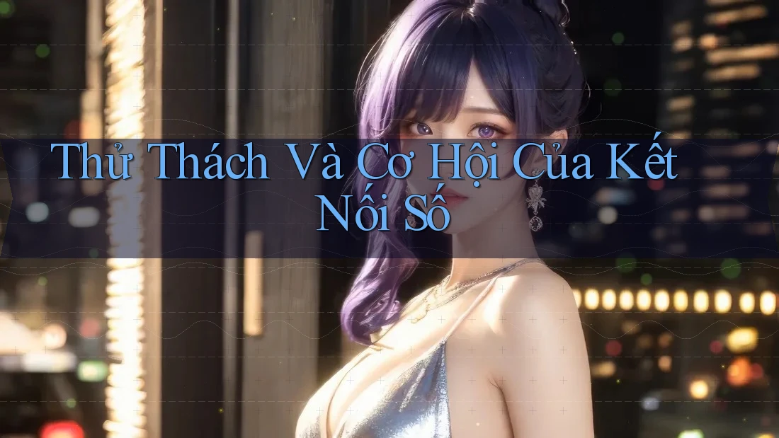 Thử Thách Và Cơ Hội Của Kết Nối Số