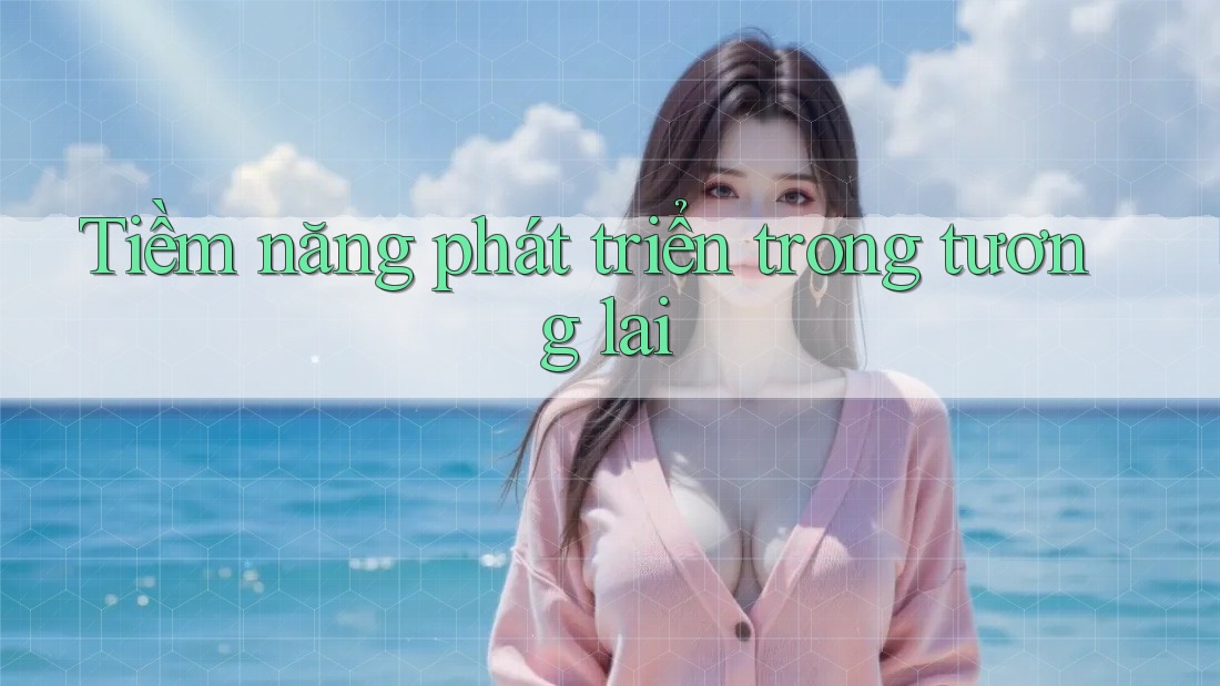 Tiềm năng phát triển trong tương lai Tiềm năng phát triển trong tương lai