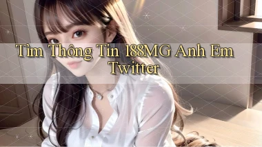 tìm thông tin 188mg anh em twitter