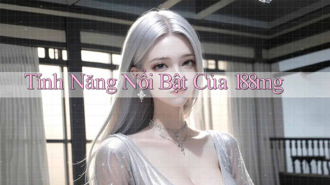 Tính Năng Nổi Bật Của 188mg Tính Năng Nổi Bật Của 188mg