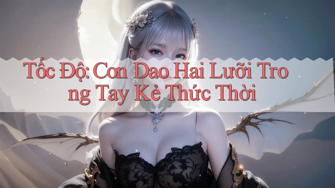 Tốc Độ: Con Dao Hai Lưỡi Trong Tay Kẻ Thức Thời Tốc Độ: Con Dao Hai Lưỡi Trong Tay Kẻ Thức Thời
