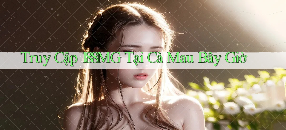 truy cập 188mg tại Cà Mau bây giờ