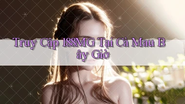truy cập 188mg tại Cà Mau bây giờ
