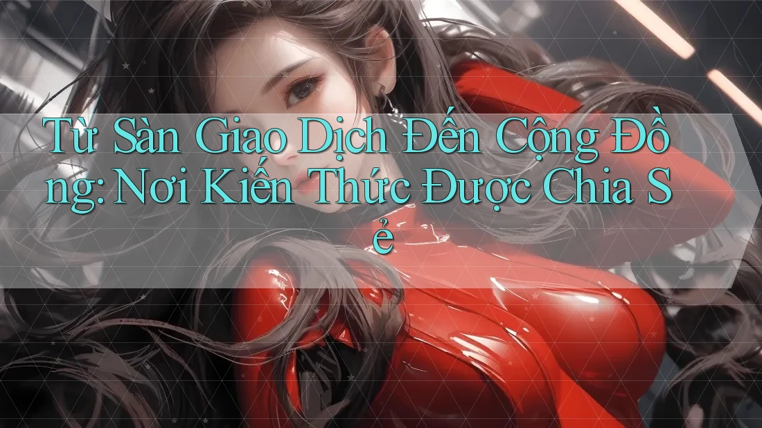 Từ Sàn Giao Dịch Đến Cộng Đồng: Nơi Kiến Thức Được Chia Sẻ