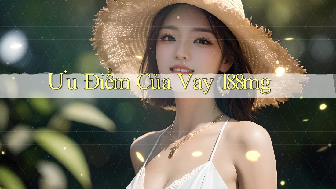 Ưu Điểm Của Vay 188mg Ưu Điểm Của Vay 188mg