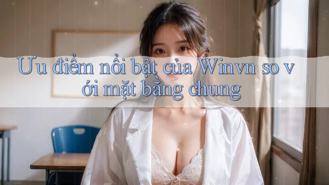 Ưu điểm nổi bật của Winvn so với mặt bằng chung Ưu điểm nổi bật của Winvn so với mặt bằng chung