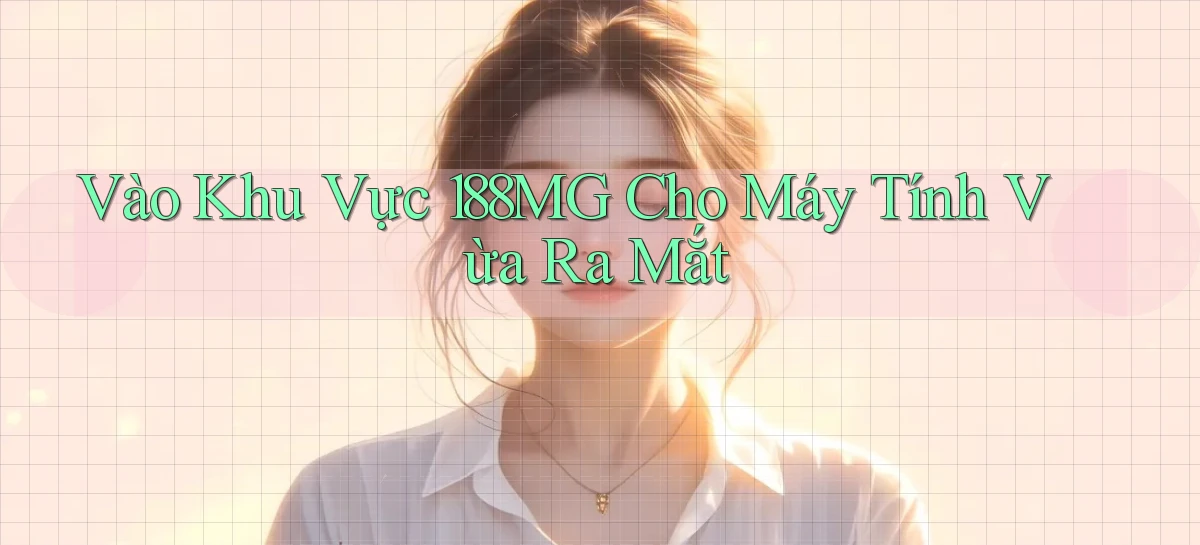 vào khu vực 188mg cho máy tính vừa ra mắt