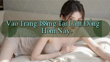vào trang 188mg tại Lâm Đồng hôm nay