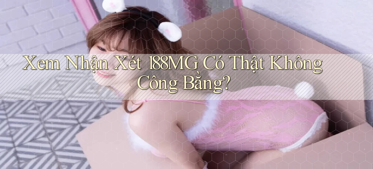 xem nhận xét 188mg có thật không công bằng